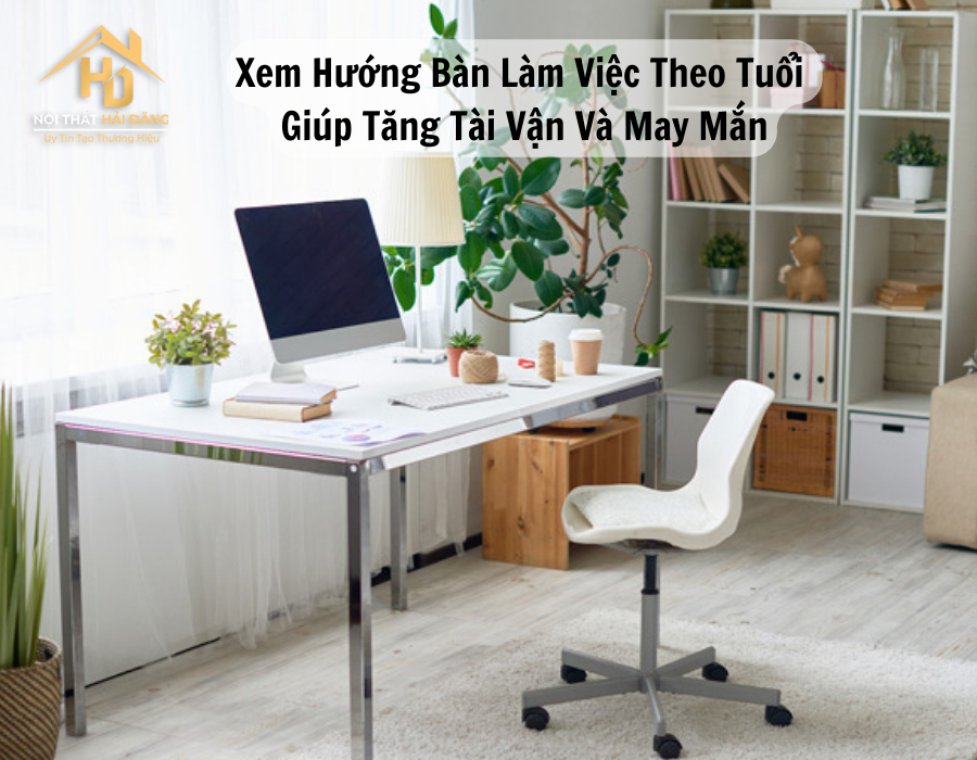 huong-ban-lam-viec Xem Hướng Bàn Làm Việc Theo Tuổi Giúp Tăng Tài Vận Và May Mắn